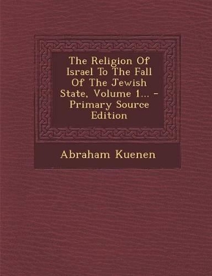 Book cover for The Religion of Israel to the Fall of the Jewish State, Volume 1... - Primary Source Edition
