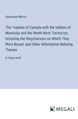 Cover of The Treaties of Canada with the Indians of Manitoba and the North-West Territories; Including the Negotiations on Which They Were Based, and Other Information Relating Thereto