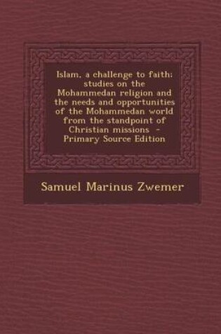Cover of Islam, a Challenge to Faith; Studies on the Mohammedan Religion and the Needs and Opportunities of the Mohammedan World from the Standpoint of Christian Missions