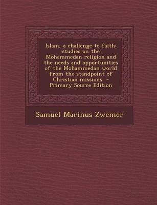 Book cover for Islam, a Challenge to Faith; Studies on the Mohammedan Religion and the Needs and Opportunities of the Mohammedan World from the Standpoint of Christian Missions