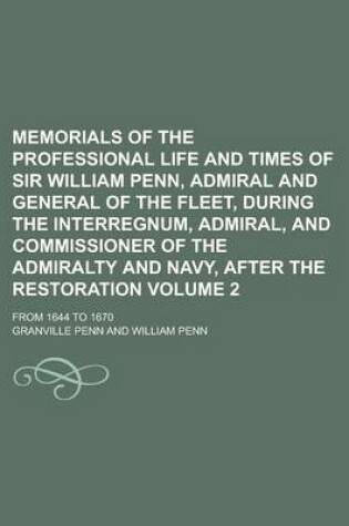 Cover of Memorials of the Professional Life and Times of Sir William Penn, Admiral and General of the Fleet, During the Interregnum, Admiral, and Commissioner of the Admiralty and Navy, After the Restoration; From 1644 to 1670 Volume 2