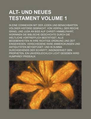 Book cover for Alt- Und Neues Testament; In Eine Connexion Mit Der Juden Und Benachbarten Volcker Historie Gebracht, Von Verfall Der Reiche Israel Und Juda an Biss a