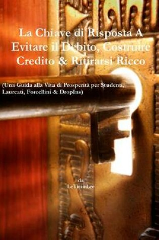 Cover of La Chiave di Risposta A Evitare il Debito, Costruire Credito & Ritirarsi Ricco