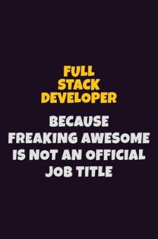 Cover of Full Stack Developer, Because Freaking Awesome Is Not An Official Job Title