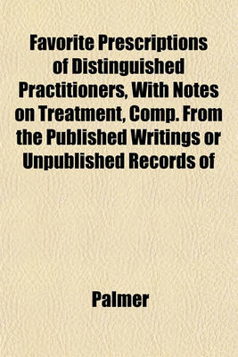 Book cover for Favorite Prescriptions of Distinguished Practitioners, with Notes on Treatment, Comp. from the Published Writings or Unpublished Records of