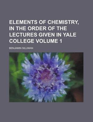 Book cover for Elements of Chemistry, in the Order of the Lectures Given in Yale College Volume 1