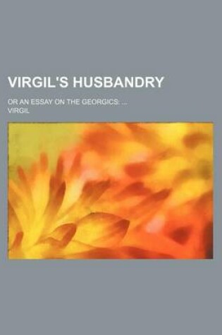Cover of Virgil's Husbandry; Or an Essay on the Georgics
