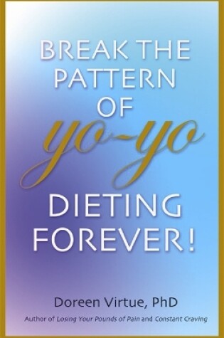Cover of Break The Pattern Of Yo-Yo Dieting Forever!