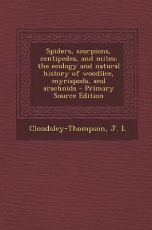 Cover of Spiders, Scorpions, Centipedes, and Mites; The Ecology and Natural History of Woodlice, Myriapods, and Arachnids - Primary Source Edition