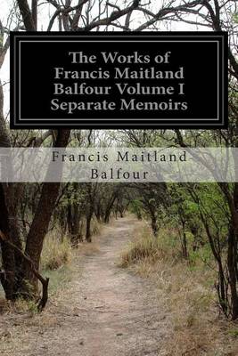Book cover for The Works of Francis Maitland Balfour Volume I Separate Memoirs