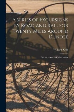 Cover of A Series of Excursions by Road and Rail for Twenty Miles Around Dundee