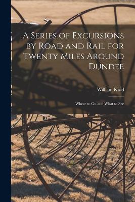 Book cover for A Series of Excursions by Road and Rail for Twenty Miles Around Dundee