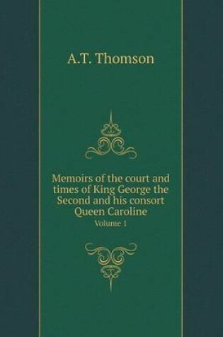 Cover of Memoirs of the court and times of King George the Second and his consort Queen Caroline Volume 1