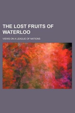 Cover of The Lost Fruits of Waterloo (Volume 610); Views on a League of Nations