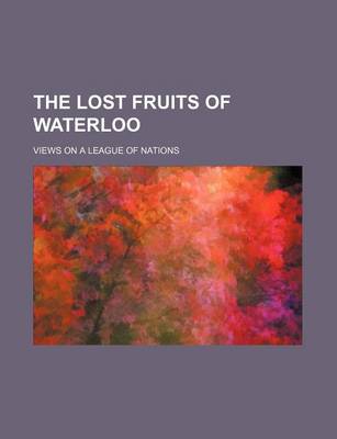 Book cover for The Lost Fruits of Waterloo (Volume 610); Views on a League of Nations