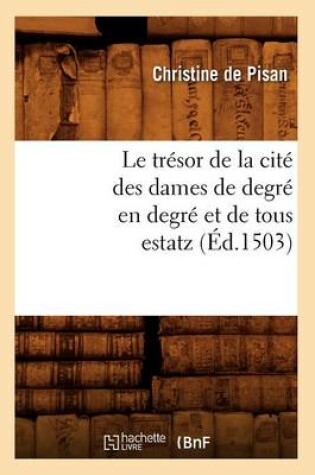 Cover of Le Trésor de la Cité Des Dames de Degré En Degré Et de Tous Estatz (Éd.1503)