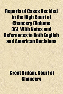 Book cover for Reports of Cases Decided in the High Court of Chancery; With Notes and References to Both English and American Decisions Volume 36