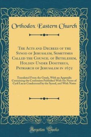 Cover of The Acts and Decrees of the Synod of Jerusalem, Sometimes Called the Council of Bethlehem, Holden Under Dositheus, Patriarch of Jerusalem in 1672