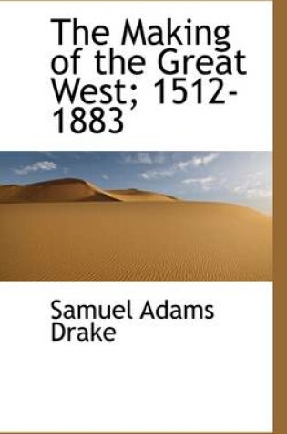 Cover of The Making of the Great West; 1512-1883