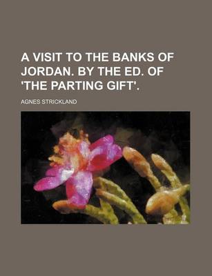 Book cover for A Visit to the Banks of Jordan. by the Ed. of 'The Parting Gift'.