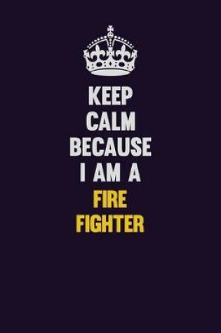 Cover of Keep Calm Because I Am A Fire fighter