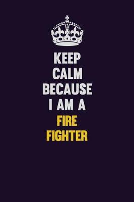 Book cover for Keep Calm Because I Am A Fire fighter