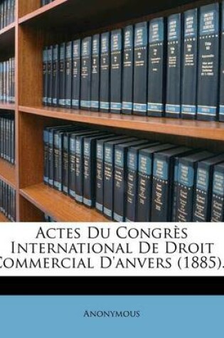 Cover of Actes Du Congres International De Droit Commercial D'anvers (1885)...