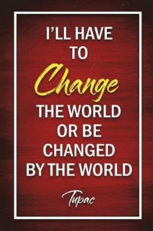 Cover of I'll Have To Change The World Or Be Changed By The World - Tupac