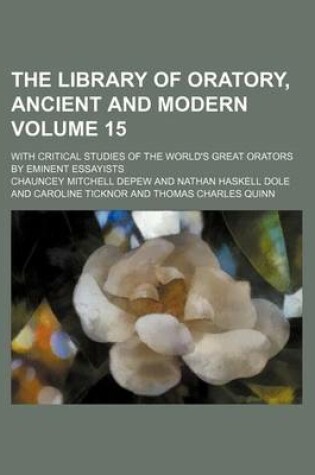 Cover of The Library of Oratory, Ancient and Modern Volume 15; With Critical Studies of the World's Great Orators by Eminent Essayists