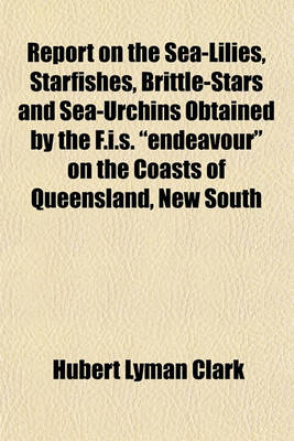 Book cover for Report on the Sea-Lilies, Starfishes, Brittle-Stars and Sea-Urchins Obtained by the F.I.S. Endeavour on the Coasts of Queensland, New South