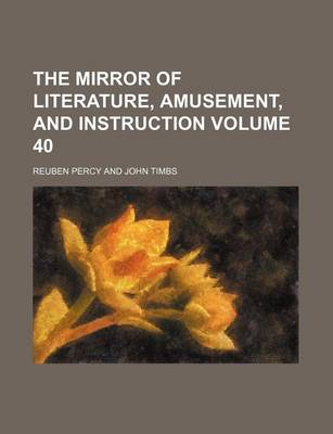 Book cover for The Mirror of Literature, Amusement, and Instruction Volume 40