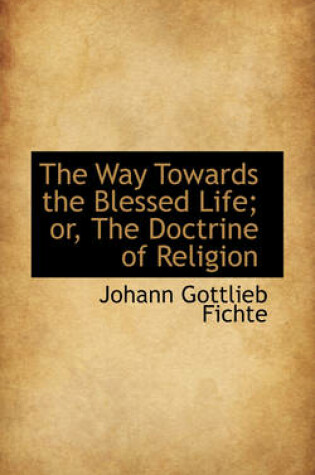 Cover of The Way Towards the Blessed Life; Or, the Doctrine of Religion