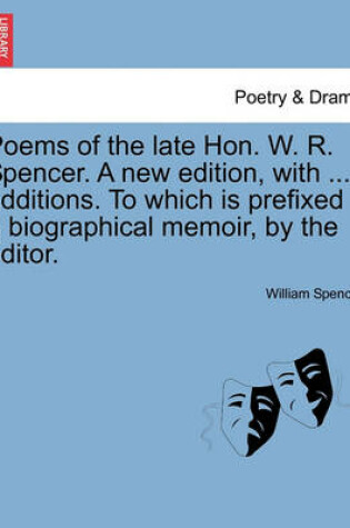 Cover of Poems of the Late Hon. W. R. Spencer. a New Edition, with ... Additions. to Which Is Prefixed a Biographical Memoir, by the Editor.