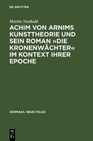 Cover of Achim von Arnims Kunsttheorie und sein Roman Die Kronenwachter im Kontext ihrer Epoche