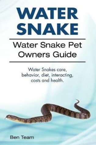 Cover of Water Snake. Water Snake Pet Owners Guide. Water Snakes Care, Behavior, Diet, Interacting, Costs and Health.