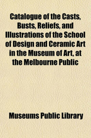 Cover of Catalogue of the Casts, Busts, Reliefs, and Illustrations of the School of Design and Ceramic Art in the Museum of Art, at the Melbourne Public