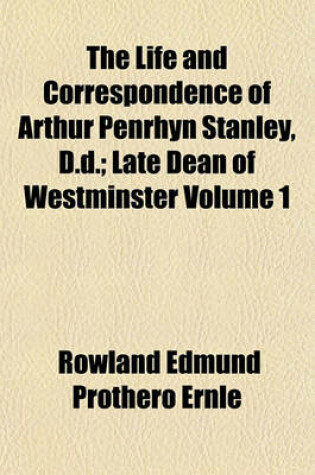 Cover of The Life and Correspondence of Arthur Penrhyn Stanley, D.D.; Late Dean of Westminster Volume 1