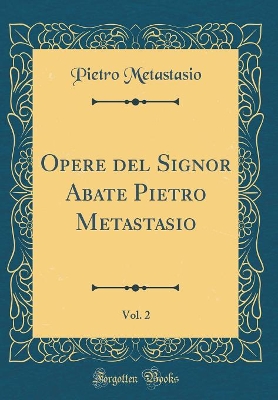 Book cover for Opere del Signor Abate Pietro Metastasio, Vol. 2 (Classic Reprint)