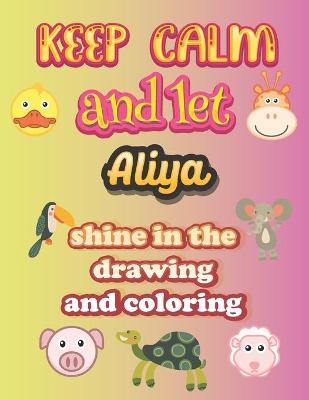 Book cover for keep calm and let Aliya shine in the drawing and coloring