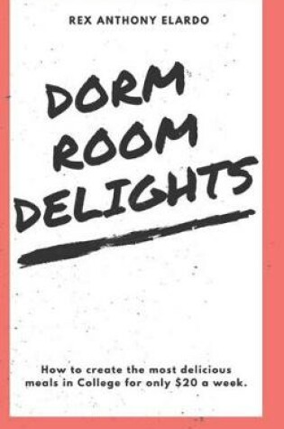 Cover of Dorm Room Delights (how to survive college on $20 a week food budget), by Rex Elardo