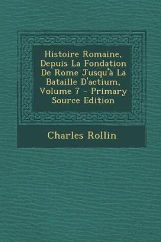 Cover of Histoire Romaine, Depuis La Fondation de Rome Jusqu'a La Bataille D'Actium, Volume 7