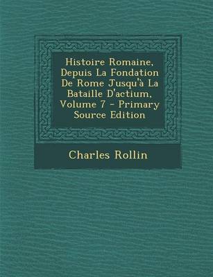 Book cover for Histoire Romaine, Depuis La Fondation de Rome Jusqu'a La Bataille D'Actium, Volume 7