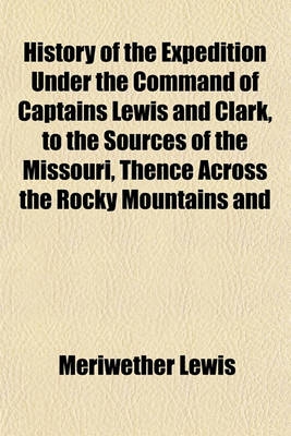 Book cover for History of the Expedition Under the Command of Captains Lewis and Clark, to the Sources of the Missouri, Thence Across the Rocky Mountains and