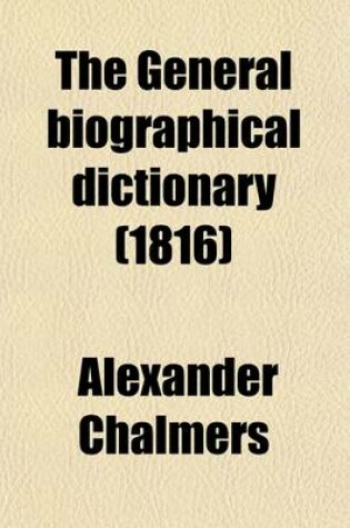 Cover of The General Biographical Dictionary (Volume 30); Containing an Historical and Critical Account of the Lives and Writings of the Most Eminent Persons in Every Nation. Particulary the British and Irish from the Earliest Accounts to the Present Time