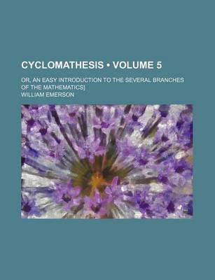 Book cover for Cyclomathesis (Volume 5); Or, an Easy Introduction to the Several Branches of the Mathematics]