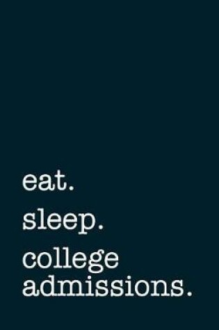 Cover of Eat. Sleep. College Admissions. - Lined Notebook