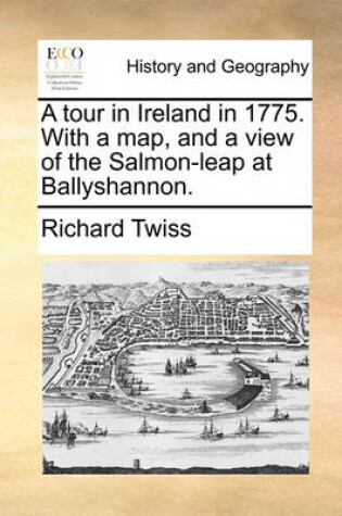 Cover of A Tour in Ireland in 1775. with a Map, and a View of the Salmon-Leap at Ballyshannon.