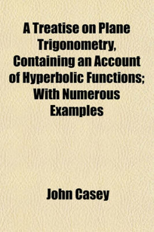 Cover of A Treatise on Plane Trigonometry, Containing an Account of Hyperbolic Functions; With Numerous Examples