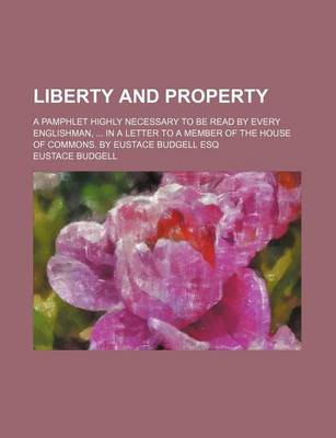 Book cover for Liberty and Property; A Pamphlet Highly Necessary to Be Read by Every Englishman, in a Letter to a Member of the House of Commons. by Eustace Budgell Esq