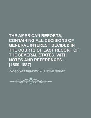 Book cover for The American Reports, Containing All Decisions of General Interest Decided in the Courts of Last Resort of the Several States, with Notes and References [1869-1887]